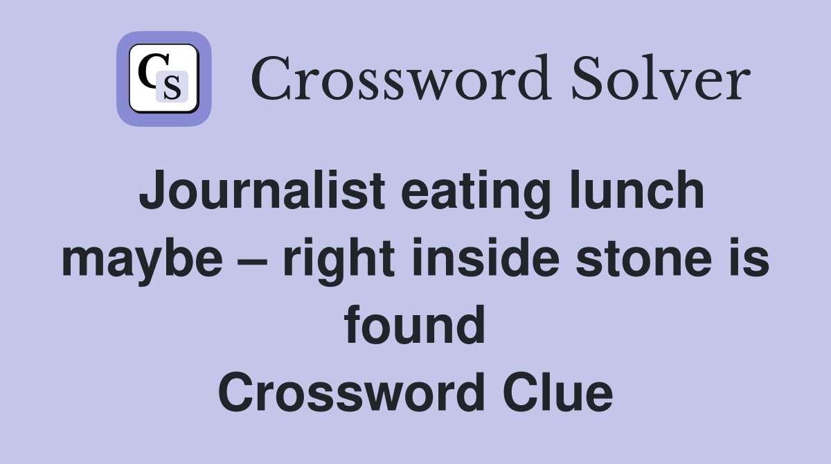Journalist eating lunch maybe right inside stone is found Crossword